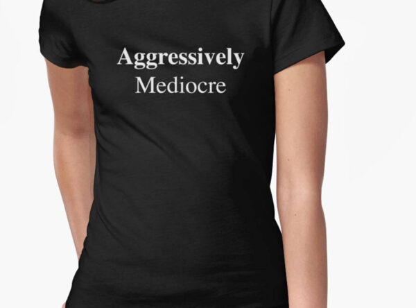 Aggressively Mediocre Tshirts Totes Gear